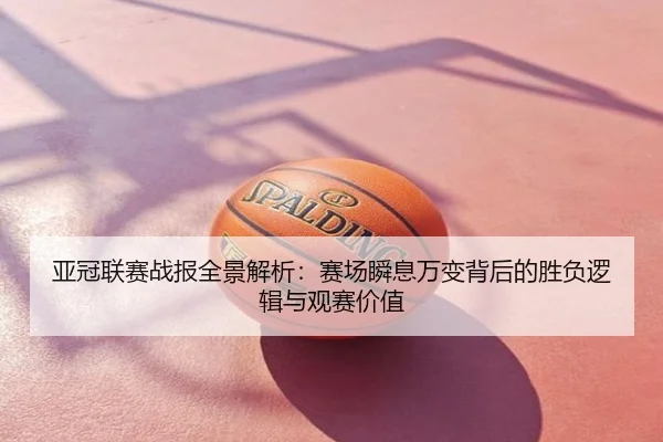 亚冠联赛战报全景解析：赛场瞬息万变背后的胜负逻辑与观赛价值