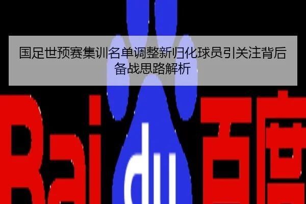 国足世预赛集训名单调整新归化球员引关注背后备战思路解析