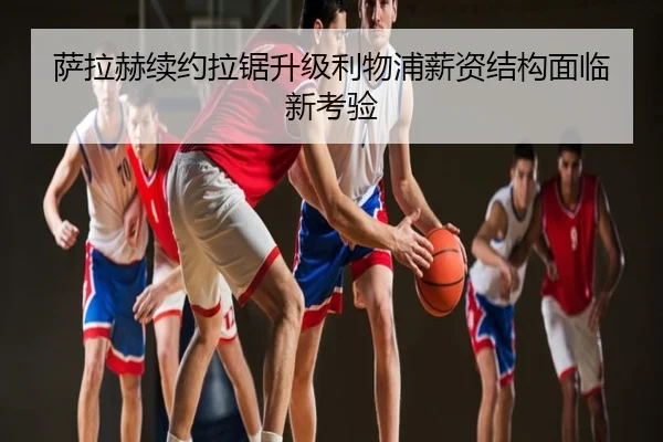 萨拉赫续约拉锯升级利物浦薪资结构面临新考验